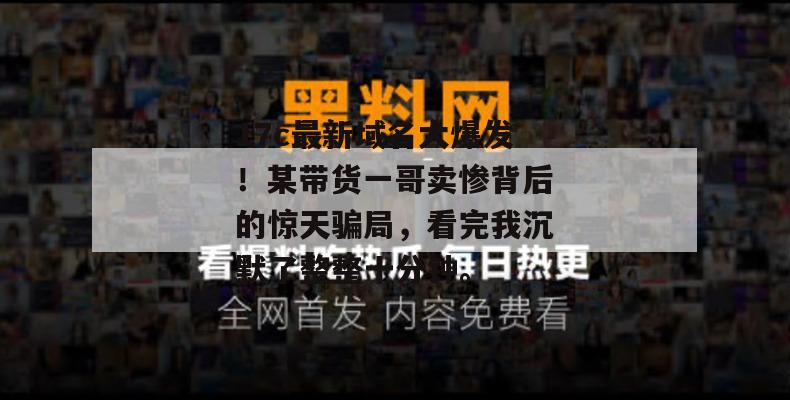 17c最新域名大爆发！某带货一哥卖惨背后的惊天骗局，看完我沉默了整整十分钟。